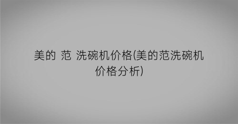 美的 范 洗碗机价格(美的范洗碗机价格分析)